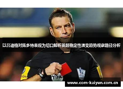 以吕迪格对阵多特表现为切口解析英超稳定性演变趋势观察路径分析 以吕迪格对阵多特表现为切口解析英超稳定性演变趋势观察路径分析